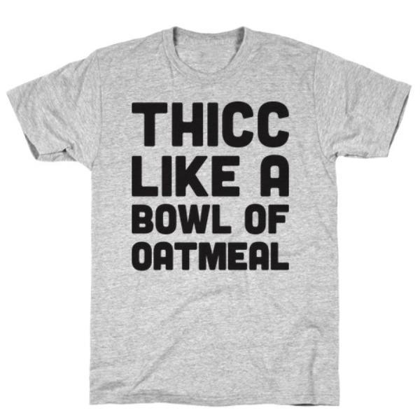 THICC LIKE A BOWL OF OATMEAL  GREY T-SHIRT